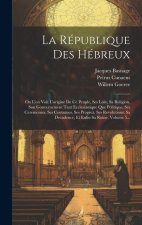 La République Des Hébreux: Ou L'on Voit L'origine De Ce Peuple, Ses Loix, Sa Religion, Son Gouvernement Tant Ecclesiastique Que Politique, Ses Ce