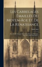 Les Carrelages Émaillés Du Moyen-âge Et De La Renaissance: Précédés De L'histoire Des Anciens Pavages: Mosaique, Labyrintes, Dalles Incrustées...