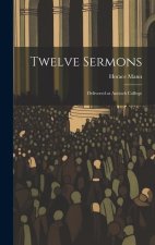 Twelve Sermons: Delivered at Antioch College