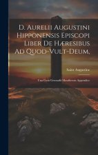 D. Aurelii Augustini Hipponensis Episcopi Liber De H?resibus Ad Quod-vult-deum,: Una Cum Gennadii Massiliensis Appendice