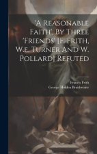'a Reasonable Faith', By Three 'friends' [f. Frith, W.e. Turner And W. Pollard] Refuted