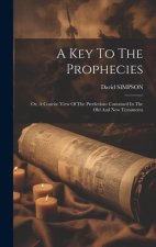 A Key To The Prophecies: Or, A Concise View Of The Predictions Contained In The Old And New Testaments