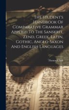 The Student's Handbook Of Comparative Grammar Applied To The Sanskrit, Zend, Greek, Latin, Gothic, Anglo-saxon And English Languages