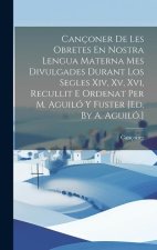 Cançoner De Les Obretes En Nostra Lengua Materna Mes Divulgades Durant Los Segles Xiv, Xv, Xvi, Recullit E Ordenat Per M. Aguiló Y Fuster [ed. By A. A
