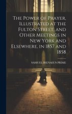 The Power of Prayer, Illustrated at the Fulton Street, and Other Meetings in New York and Elsewhere, in 1857 and 1858