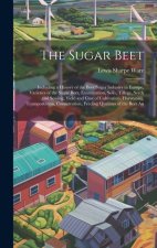 The Sugar Beet: Including a History of the Beet Sugar Industry in Europe, Varieties of the Sugar Beet, Examination, Soils, Tillage, Se