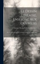Le Dessin Linéaire, Enseigné Aux Ouvriers: Ou Les Vraies Leçons De La Science Graphique Applicables ? Tous Les Arts...