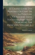 Le Grand Livre Des Peintres Ou L'art De La Peinture Considéré Dans Toutes Ses Parties Et Démontré Par Principes, Volume 2...