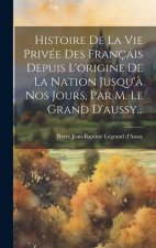 Histoire De La Vie Privée Des Français Depuis L'origine De La Nation Jusqu'? Nos Jours, Par M. Le Grand D'aussy...