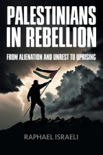 Palestinians in Rebellion: From Alienation and Unrest to Uprising