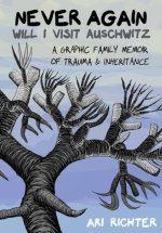 Never Again Will I Visit Auschwitz: A Graphic Family Memoir of Trauma & Inheritance