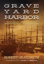 Graveyard Harbor: Treasure, Murder, and Vigilantes in the Gold Rush's Fantastic Floating City of One Thousand Abandoned Ships