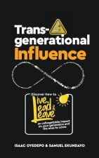 Transgenerational Influence: Discover how to live, lead and leave an unforgettable impact on your generation and the ones to come