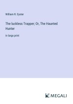 The luckless Trapper; Or, The Haunted Hunter