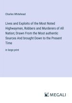 Lives and Exploits of the Most Noted Highwaymen, Robbers and Murderers of All Nation; Drawn From the Most authentic Sources And brought Down to the Pr