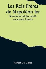 Les Rois Fr?res de Napoléon Ier; Documents inédits relatifs au premier Empire