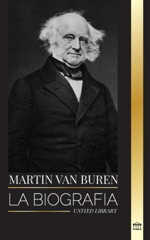 Martin Van Buren: La biografía del abogado, diplomático y Presidente estadounidense que derrotó a la política