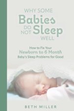 Why Some Babies Do Not Sleep Well: How to Fix Your Newborn to 6 Month Baby's Sleep Problems for Good
