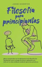 Filosofía para principiantes Cómo comprender los fundamentos de la filosofía tan fácilmente como un juego de ni?os y aplicarlos con éxito en tu vida c