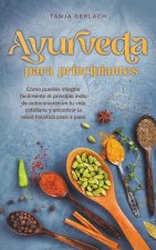 Ayurveda para principiantes Cómo puedes integrar fácilmente el principio indio de autocuración en tu vida cotidiana y encontrar la salud holística pas