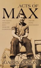 Acts of Max: One Man's Descent Into Demonic Darkness and His Divine Deliverance