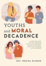 Youths and Moral Decadence: A Christian Book for the Christian Youths and Teenagers on How to Maintain Purity and Holiness Until Marriage
