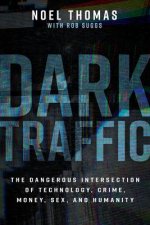 Dark Traffic: The Dangerous Intersection of Technology, Crime, Money, Sex, and Humanity
