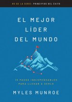 El Mejor Líder del Mundo: 10 Pasos Indispensables Para Llegar a Serlo