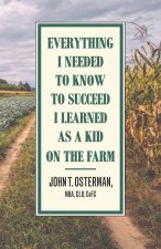 Everything  I Needed  to Know  to Succeed  I Learned  as a Kid  on the Farm