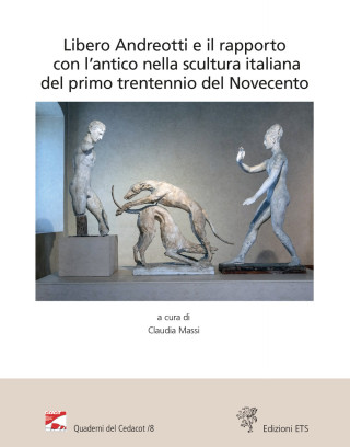 Libero Andreotti e il rapporto con l'antico nella scultura italiana del primo trentennio del Novecento. Atti del Convegno (Pescia, Gipsoteca, 10 dicem