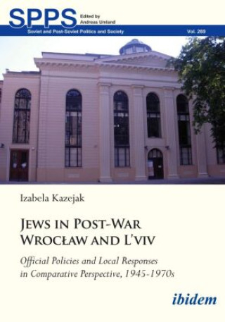 Jews in Post-War Wroclaw and L'viv  Official Policies and Local Responses in Comparative Perspective, 1945-1970s