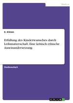 Erfüllung des Kinderwunsches durch Leihmutterschaft. Eine kritisch ethische Auseinandersetzung