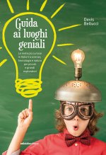 Guida ai luoghi geniali. Le mete più curiose in Italia tra scienza, tecnologia e natura per piccoli e grandi esploratori