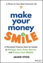 Make Your Money Smile – A Personal Finance How–to– Guide to Manage, Earn, Grow, Borrow, and Protect Y our Money