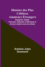 Histoire des Plus Cél?bres Amateurs Étrangers; Espagnols, Anglais, Flamands, Hollandais et Allemands et de leurs relations avec les artistes