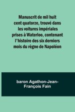 Manuscrit de mil huit cent quatorze, trouvé dans les voitures impériales prises ? Waterloo, contenant l'histoire des six derniers mois du r?gne de Nap