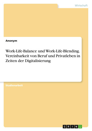 Work-Life-Balance und Work-Life-Blending. Vereinbarkeit von Beruf und Privatleben in Zeiten der Digitalisierung