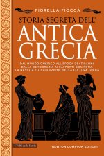 Storia segreta dell'antica Grecia. Dal mondo omerico all’epoca dei tiranni, dalla democrazia ai rapporti con Roma: la nascita e l’evoluzione della cul