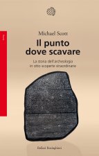 punto dove scavare. La storia dell'archeologia in otto scoperte straordinarie