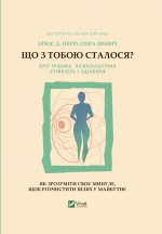 Що з тобою сталося? Про травму, психологiчну стiйкiсть i зцiлення. Як зрозумiти своє минуле...