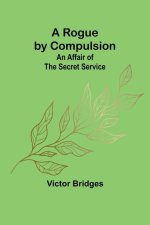 A Rogue by Compulsion; An Affair of the Secret Service