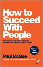 How to Succeed with People: Remarkably easy ways t o engage, influence and motivate almost anyone