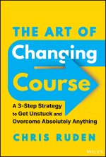 Art of Changing Course: A 3-Step Strategy to G et Unstuck and Overcome Absolutely Anything