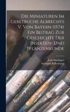 Die Miniaturen im Gebetbuche Albrechts V. von Bayern (1574) Ein Beitrag zur Geschichte der Insekten- und Pflanzenkunde