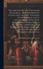 The Amours Of The Chevalier De Faublas / By John Babtiste Louvet De Couvray. Founded On Historical Facts. Interspersed With Most Remarkable Narratives