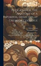 Phoc?na, or, The Anatomy of a Porpess, Dissected at Gresham Colledge