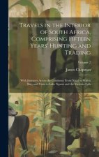 Travels in the Interior of South Africa, Comprising Fifteen Years' Hunting and Trading; With Journeys Across the Continent From Natal to Walvis Bay, a