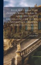 Rede Auf Franz Von Zeiller Gehalten Am 26. April 1891 Bei Der Enthüllung Der in Den Universitäts-Arkaden Aufgestellten Büste Zeillers