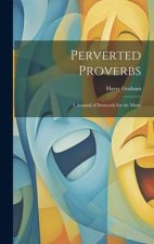 Perverted Proverbs; a Manual of Immorals for the Many