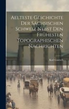 Aelteste Geschichte Der Sächsischen Schweiz Nebst Den Frühesten Topographischen Nachrichten